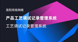 产品工艺调试记录管理系统:工艺调试管理系统-洛阳用易网络科技